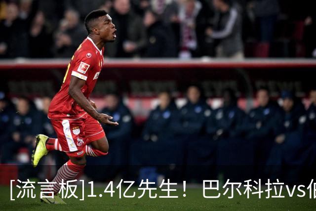 [流言板]1.4亿先生！巴尔科拉vs伯恩茅斯半场数据：0过人0关键传球